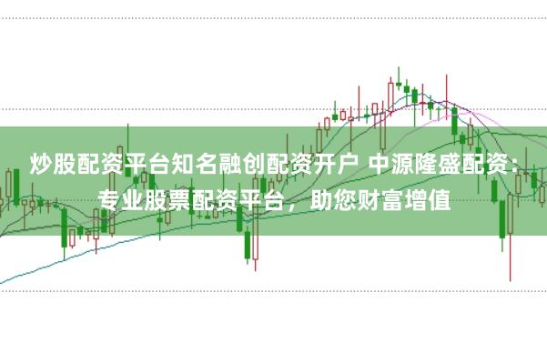 炒股配资平台知名融创配资开户 中源隆盛配资：专业股票配资平台，助您财富增值