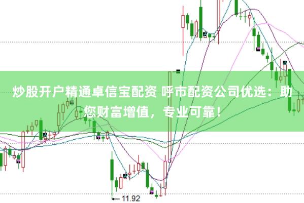 炒股开户精通卓信宝配资 呼市配资公司优选：助您财富增值，专业可靠！