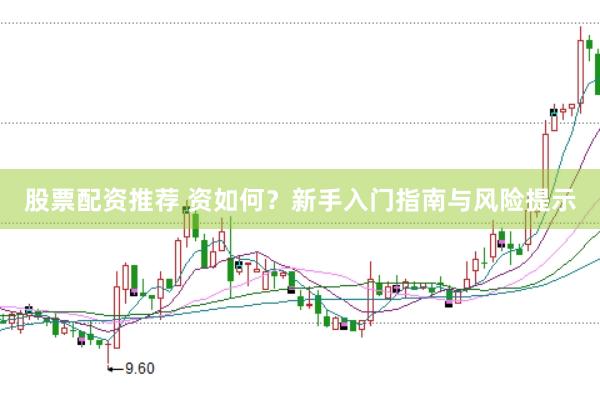 股票配资推荐 资如何？新手入门指南与风险提示
