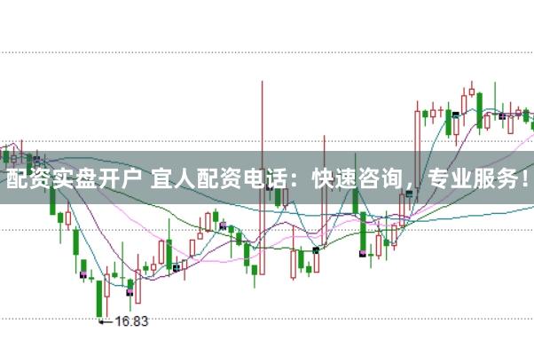 配资实盘开户 宜人配资电话：快速咨询，专业服务！