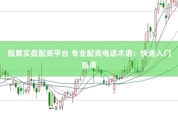 股票实盘配资平台 专业配资电话术语：快速入门指南
