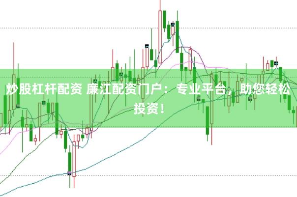炒股杠杆配资 廉江配资门户：专业平台，助您轻松投资！