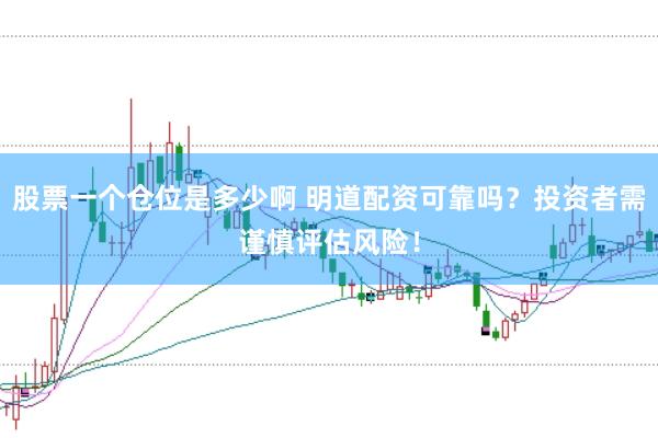 股票一个仓位是多少啊 明道配资可靠吗？投资者需谨慎评估风险！