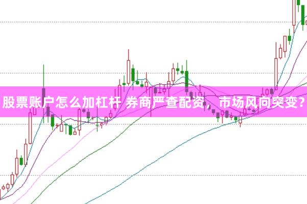 股票账户怎么加杠杆 券商严查配资，市场风向突变？