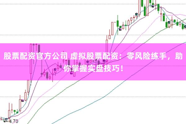 股票配资官方公司 虚拟股票配资：零风险练手，助你掌握实盘技巧！