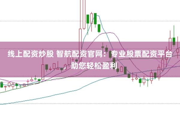 线上配资炒股 智航配资官网：专业股票配资平台，助您轻松盈利