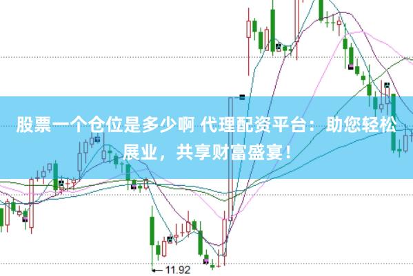 股票一个仓位是多少啊 代理配资平台：助您轻松展业，共享财富盛宴！