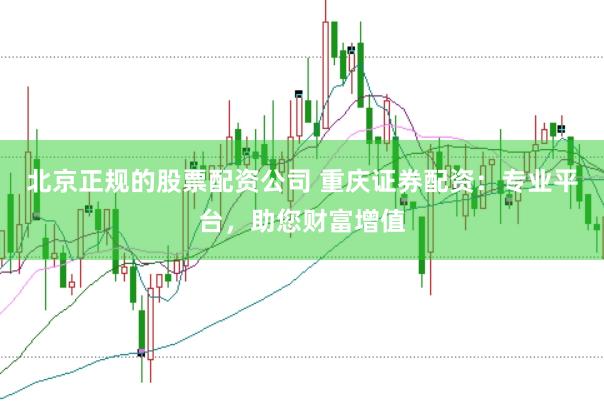 北京正规的股票配资公司 重庆证券配资：专业平台，助您财富增值
