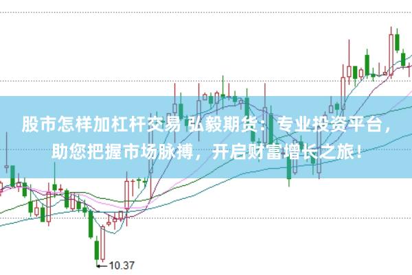 股市怎样加杠杆交易 弘毅期货：专业投资平台，助您把握市场脉搏，开启财富增长之旅！