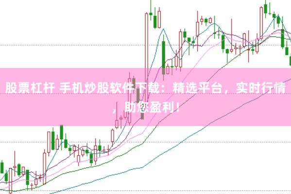 股票杠杆 手机炒股软件下载：精选平台，实时行情，助您盈利！