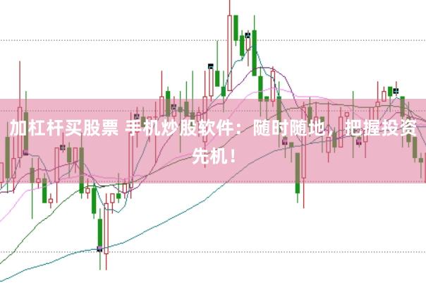加杠杆买股票 手机炒股软件：随时随地，把握投资先机！