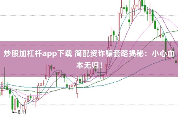 炒股加杠杆app下载 简配资诈骗套路揭秘：小心血本无归！