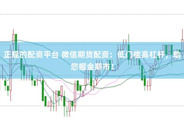 正规的配资平台 微信期货配资：低门槛高杠杆，助您掘金期市！
