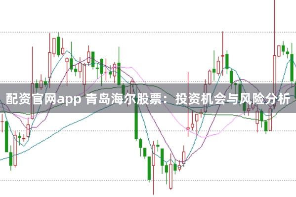 配资官网app 青岛海尔股票：投资机会与风险分析
