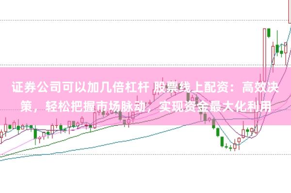 证券公司可以加几倍杠杆 股票线上配资：高效决策，轻松把握市场脉动，实现资金最大化利用
