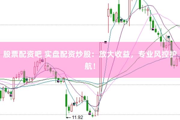股票配资吧 实盘配资炒股:放大收益,专业风控护航!