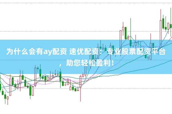 为什么会有ay配资 速优配资：专业股票配资平台，助您轻松盈利！