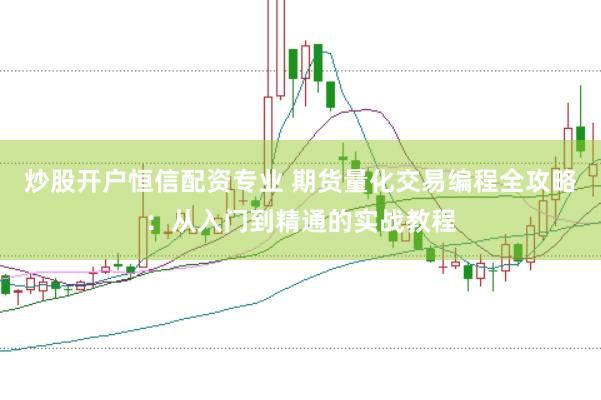 炒股开户恒信配资专业 期货量化交易编程全攻略：从入门到精通的实战教程