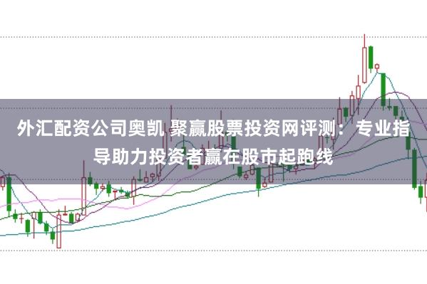 外汇配资公司奥凯 聚赢股票投资网评测:专业指导助力投资者赢在股市起跑线