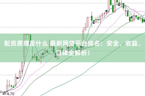配资原理是什么 最新网贷平台排名：安全、收益、口碑全解析！