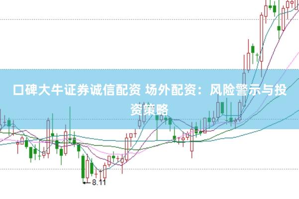 口碑大牛证券诚信配资 场外配资：风险警示与投资策略