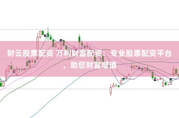 财云股票配资 万利财富配资：专业股票配资平台，助您财富增值