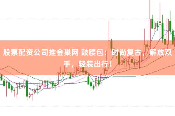 股票配资公司推金巢网 鼓腰包：时尚复古，解放双手，轻装出行！