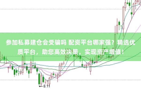 参加私募建仓会受骗吗 配资平台哪家强？精选优质平台，助您高效决策，实现资产增值！