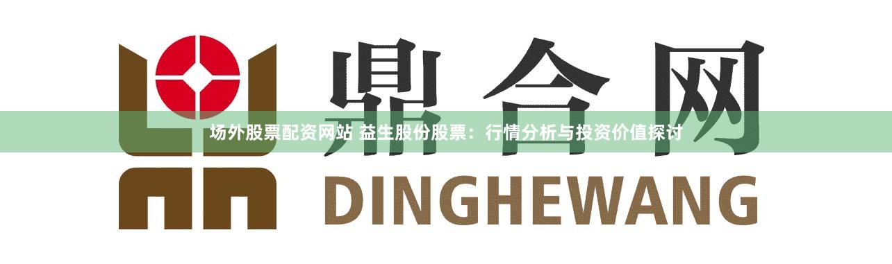 场外股票配资网站 益生股份股票：行情分析与投资价值探讨