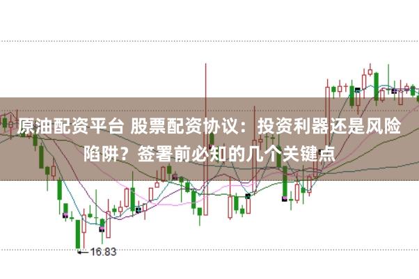 原油配资平台 股票配资协议：投资利器还是风险陷阱？签署前必知的几个关键点