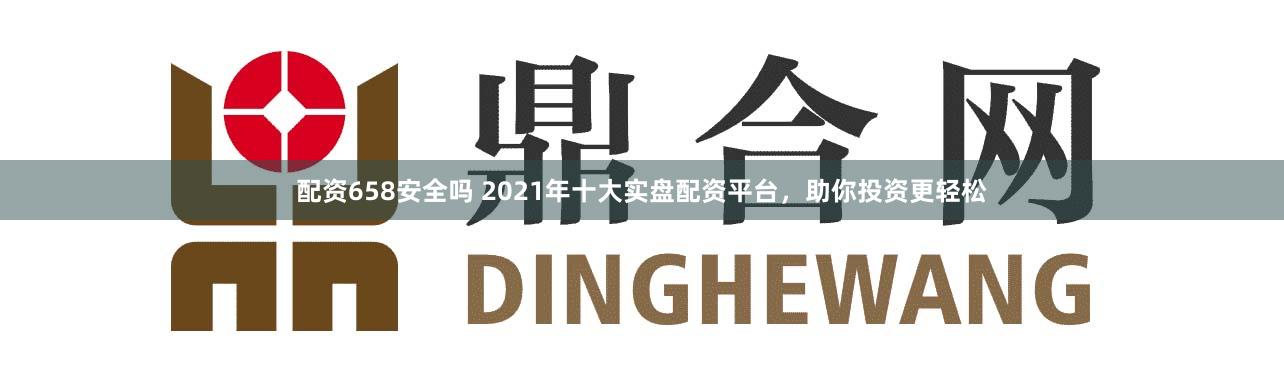 配资658安全吗 2021年十大实盘配资平台,助你投资更轻松