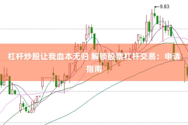 杠杆炒股让我血本无归 解锁股票杠杆交易：申请指南