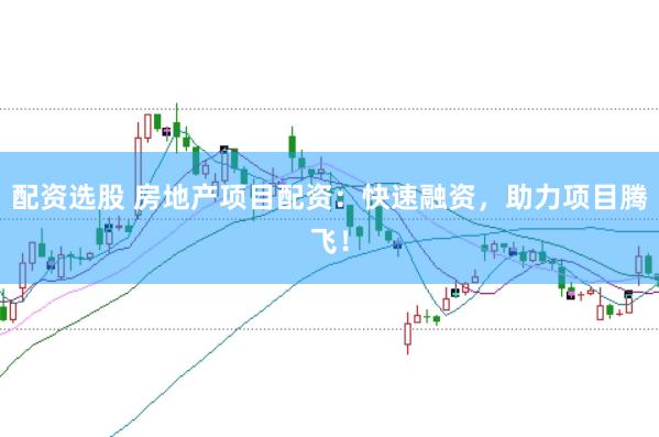配资选股 房地产项目配资：快速融资，助力项目腾飞！