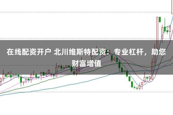 在线配资开户 北川维斯特配资：专业杠杆，助您财富增值