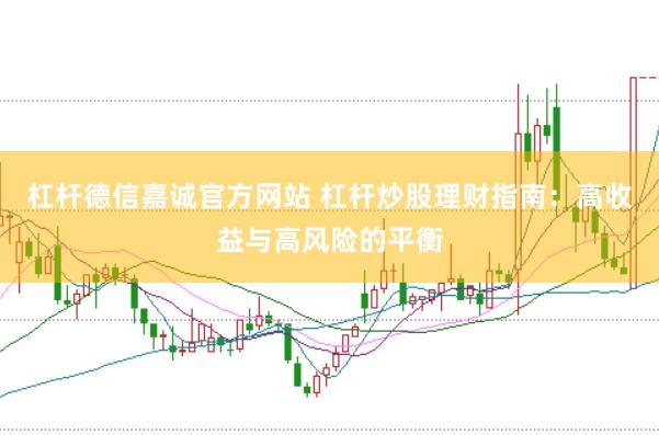 杠杆德信嘉诚官方网站 杠杆炒股理财指南:高收益与高风险的平衡