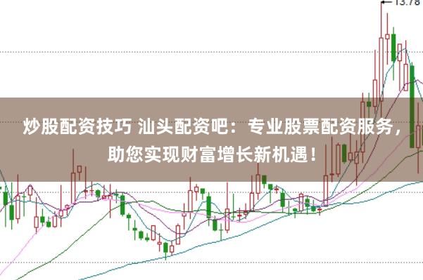 炒股配资技巧 汕头配资吧：专业股票配资服务，助您实现财富增长新机遇！
