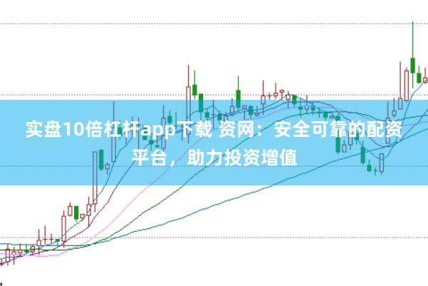 实盘10倍杠杆app下载 资网：安全可靠的配资平台，助力投资增值