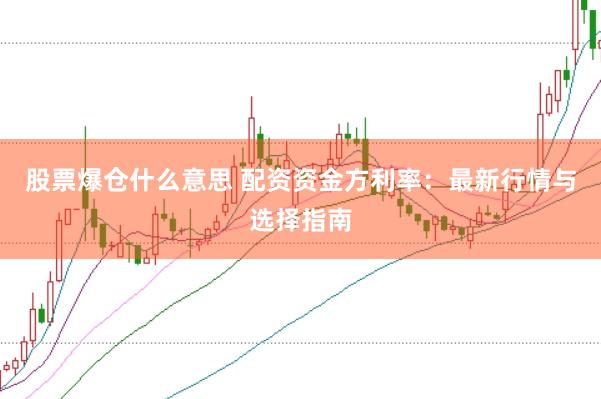 股票爆仓什么意思 配资资金方利率：最新行情与选择指南