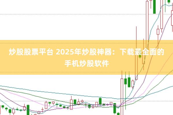 炒股股票平台 2025年炒股神器：下载最全面的手机炒股软件