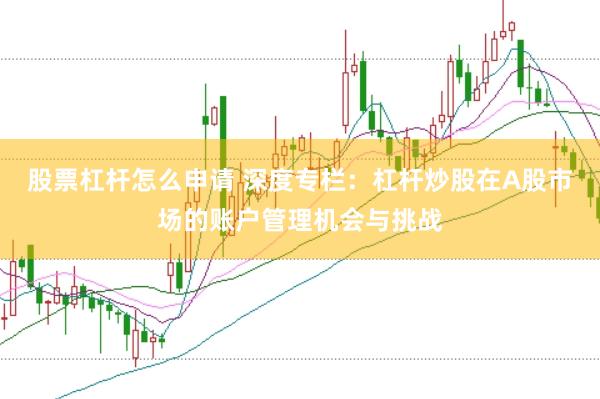 股票杠杆怎么申请 深度专栏：杠杆炒股在A股市场的账户管理机会与挑战
