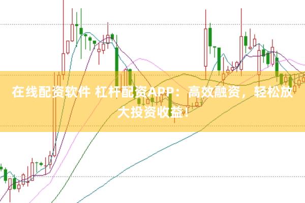 在线配资软件 杠杆配资APP:高效融资,轻松放大投资收益!