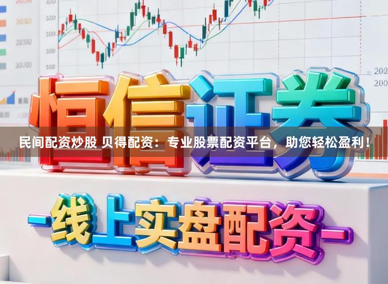 民间配资炒股 贝得配资：专业股票配资平台，助您轻松盈利！