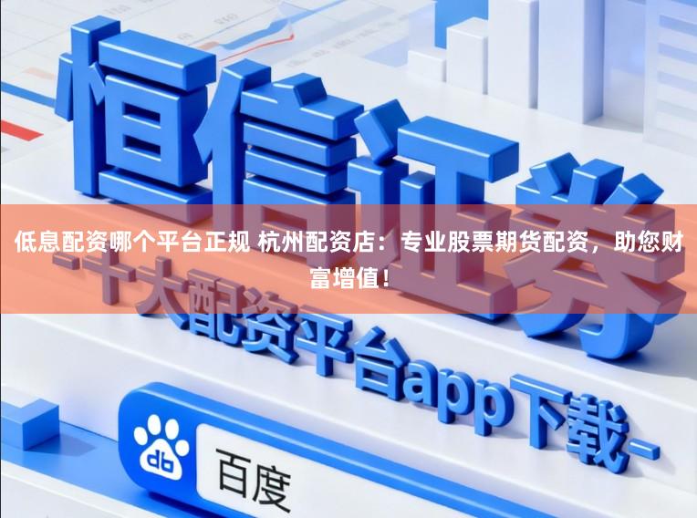 低息配资哪个平台正规 杭州配资店：专业股票期货配资，助您财富增值！