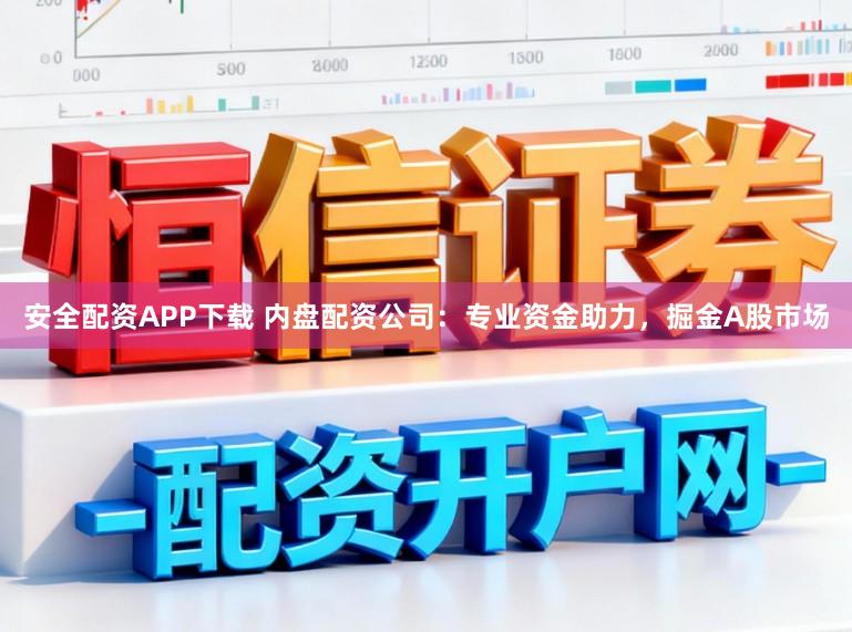 安全配资APP下载 内盘配资公司：专业资金助力，掘金A股市场