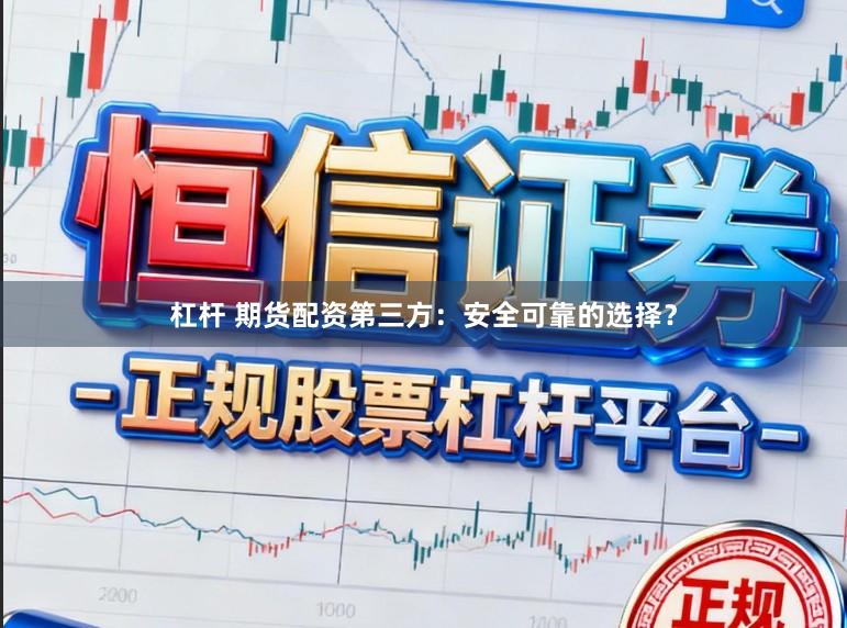 杠杆 期货配资第三方：安全可靠的选择？