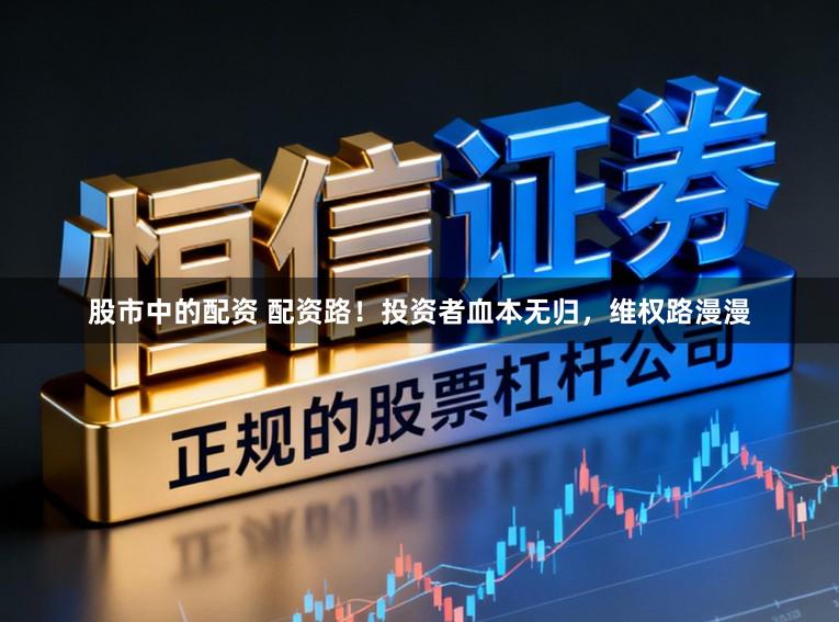 股市中的配资 配资路！投资者血本无归，维权路漫漫