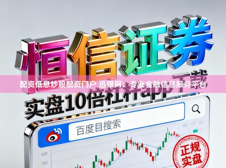 配资低息炒股配资门户 迅银网：专业金融信息服务平台
