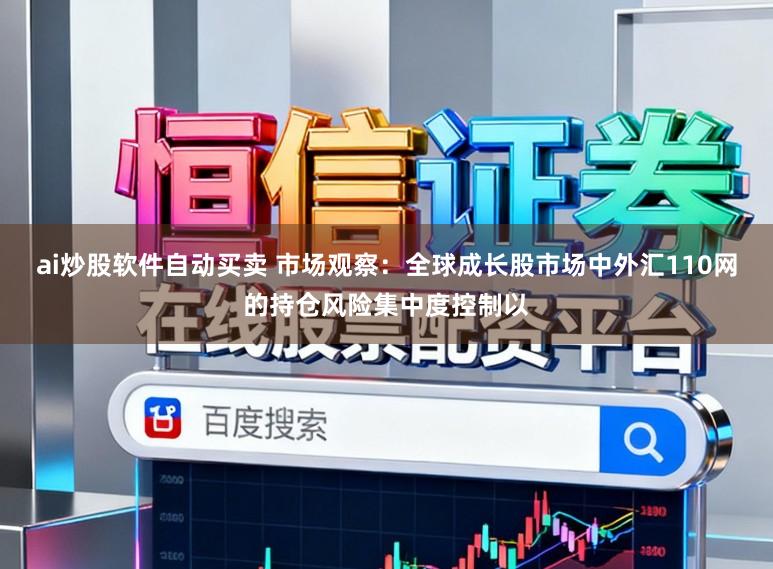 ai炒股软件自动买卖 市场观察：全球成长股市场中外汇110网的持仓风险集中度控制以