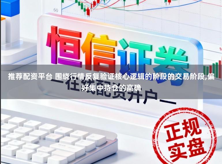推荐配资平台 围绕行情反复验证核心逻辑的阶段的交易阶段,偏好集中持仓的高确
