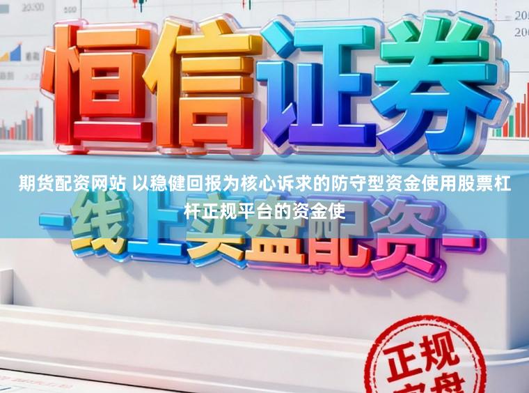 期货配资网站 以稳健回报为核心诉求的防守型资金使用股票杠杆正规平台的资金使